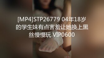 [MP4]STP26779 04年18岁的学生妹有点害羞让她换上黑丝慢慢玩 VIP0600