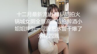 十二月最新流出 精品厕拍火锅城女厕全景高清后拍醉酒小姐姐摔倒一屁股把水管干爆了水花四溅