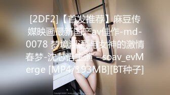 [2DF2]【首发推荐】麻豆传媒映画最新国产av佳作-md-0078 梦境淫语 与女神的激情春梦-沈芯语主演 - soav_evMerge [MP4/193MB][BT种子]