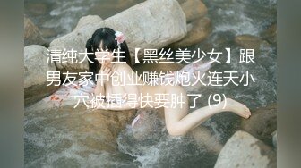 清纯大学生【黑丝美少女】跟男友家中创业赚钱炮火连天小穴被插得快要肿了 (9)