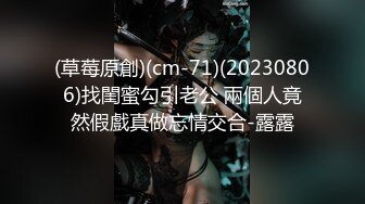 (草莓原創)(cm-71)(20230806)找閨蜜勾引老公 兩個人竟然假戲真做忘情交合-露露