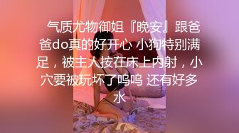 ✿气质尤物御姐『晚安』跟爸爸do真的好开心 小狗特别满足，被主人按在床上内射，小穴要被玩坏了呜呜 还有好多水