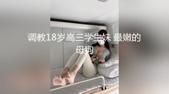 调教18岁高三学生妹 最嫩的母狗