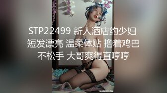 STP22499 新人酒店约少妇 短发漂亮 温柔体贴 撸着鸡巴不松手 大哥爽得直哼哼