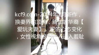 kcf9.com-2024年2月新作， 换妻界的顶流，新加坡华裔【爱玩夫妻】，3P的心态变化，女性视角被陌生人进入羞耻