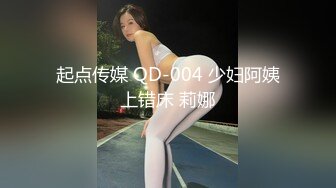 起点传媒 QD-004 少妇阿姨上错床 莉娜