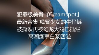 犯罪级美臀『Creamspot』最新合集 翘臀少女的牛仔裤被撕裂再被幻龙大鸡巴插烂 高潮痉挛白浆四溢