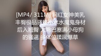 [MP4/ 311M] 网红女神美乳丰臀极品骚婊小水水魔鬼身材后入翘臀 大鸡巴塞满小母狗的骚逼 多体位蹂躏爆草