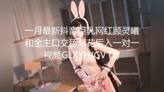 一月最新抖音巨乳网红顾灵曦和金主口交舔菊花后入一对一视频GLXYHJGV (1)