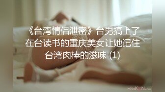 《台湾情侣泄密》台男搞上了在台读书的重庆美女让她记住台湾肉棒的滋味 (1)