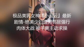 极品美乳女神『小云云』最新剧情-绝美少妇遭男邻居强行肉体大战 被干爽主动求操