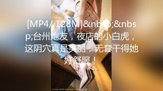 [MP4/ 128M]&nbsp;&nbsp;台州炮友，夜店的小白虎，这阴穴真是美丽，无套干得她好舒服！