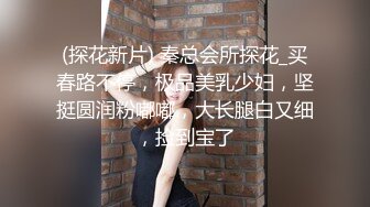 (探花新片) 秦总会所探花_买春路不停，极品美乳少妇，坚挺圆润粉嘟嘟，大长腿白又细，捡到宝了