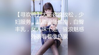 【寻欢鸭】大哥夜晚放松，少妇服务，超清设备偷拍，白臀丰乳，女人味十足，骚浪魅惑外表看着像良家