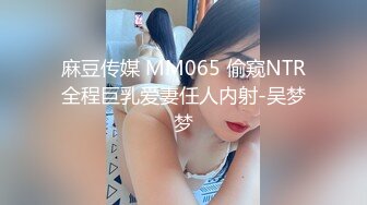 麻豆传媒 MM065 偷窥NTR全程巨乳爱妻任人内射-吴梦梦