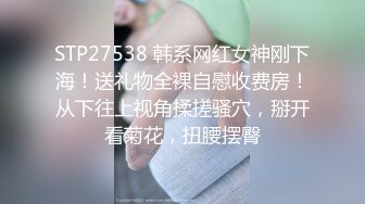 STP27538 韩系网红女神刚下海！送礼物全裸自慰收费房！从下往上视角揉搓骚穴，掰开看菊花，扭腰摆臀