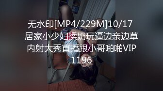 无水印[MP4/229M]10/17 居家小少妇揉奶玩逼边亲边草内射大秀直播跟小哥啪啪VIP1196