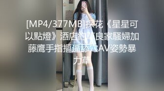 [MP4/377MB]探花《星星可以點燈》酒店約草良家騷婦加藤鷹手指摳逼舔穴AV姿勢暴力草