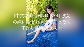 (中文字幕) [HND-854] 彼女の妹に愛されすぎてこっそり子作り性活 丘えりな