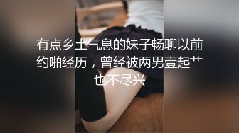 有点乡土气息的妹子畅聊以前约啪经历，曾经被两男壹起艹也不尽兴