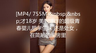 [MP4/ 755M]&nbsp;&nbsp;才18岁 美到爆炸的超级青春婴儿肥学生妹 还是处女，在简陋的闺房里