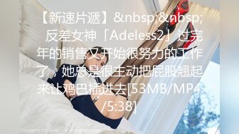 【新速片遞】&nbsp;&nbsp;✨反差女神「Adeless2」过完年的销售又开始很努力的工作了，她总是很主动把屁股翘起来让鸡巴插进去[53MB/MP4/5:38]