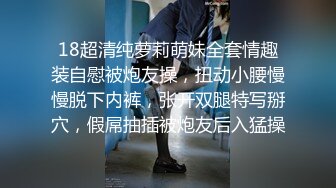 18超清纯萝莉萌妹全套情趣装自慰被炮友操，扭动小腰慢慢脱下内裤，张开双腿特写掰穴，假屌抽插被炮友后入猛操