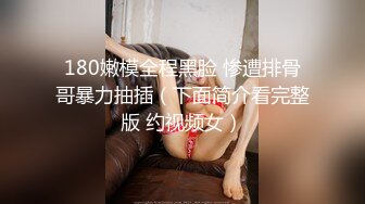 180嫩模全程黑脸 惨遭排骨哥暴力抽插（下面简介看完整版 约视频女）