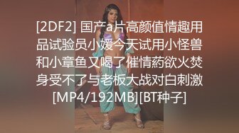 [2DF2] 国产a片高颜值情趣用品试验员小媛今天试用小怪兽和小章鱼又喝了催情葯欲火焚身受不了与老板大战对白刺激[MP4/192MB][BT种子]