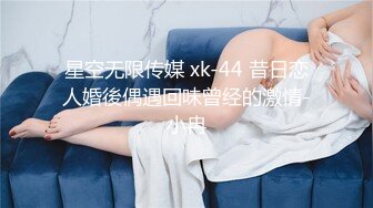 星空无限传媒 xk-44 昔日恋人婚後偶遇回味曾经的激情-小冉