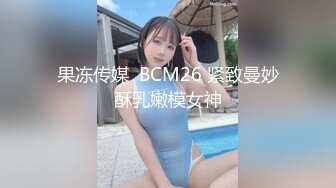 果冻传媒  BCM26 紧致曼妙酥乳嫩模女神