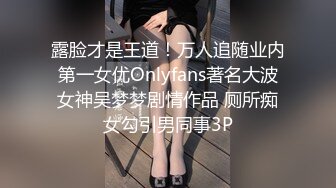 露脸才是王道！万人追随业内第一女优Onlyfans著名大波女神吴梦梦剧情作品 厕所痴女勾引男同事3P