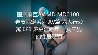 国产麻豆AV MD MD0100 春节限定系列 AV篇 六人行公寓 EP1 麻豆淫新年 一女三男的性爱惩罚