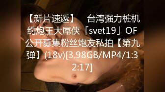 【新片速遞】 ✨台湾强力桩机约炮王大屌侠「svet19」OF公开募集粉丝炮友私拍【第九弹】(18v)[3.98GB/MP4/1:32:17]