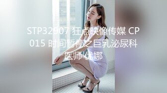 STP32907 狂点映像传媒 CP015 时间暂停之巨乳泌尿科医师 优娜