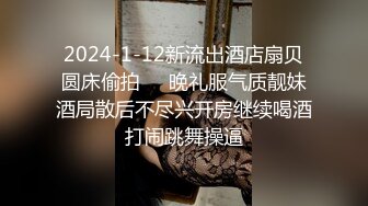 2024-1-12新流出酒店扇贝圆床偷拍❤️晚礼服气质靓妹酒局散后不尽兴开房继续喝酒打闹跳舞操逼