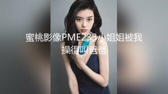 蜜桃影像PME233小姐姐被我操得叫爸爸