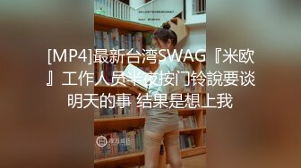 [MP4]最新台湾SWAG『米欧』工作人员半夜按门铃說要谈明天的事 结果是想上我