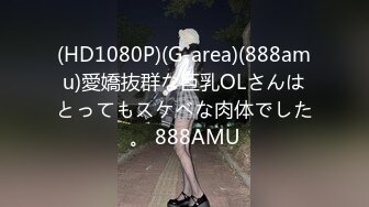 (HD1080P)(G-area)(888amu)愛嬌抜群な巨乳OLさんはとってもスケベな肉体でした。 888AMU