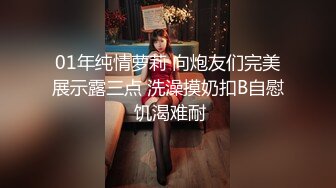 01年纯情萝莉 向炮友们完美展示露三点 洗澡摸奶扣B自慰 饥渴难耐