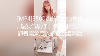 [MP4]3500约兼职瑜伽教练，短发气质佳，肤白身材好，翘臀高耸后入求插劲爆刺激