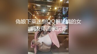 偽娘下藥迷倒QQ群認識的女網友帶回家玩弄