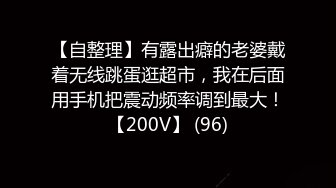 【自整理】有露出癖的老婆戴着无线跳蛋逛超市，我在后面用手机把震动频率调到最大！【200V】 (96)