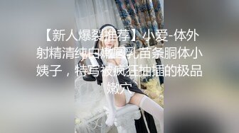 【新人爆裂推荐】小爱-体外射精清纯白嫩圆乳苗条胴体小姨子，特写被疯狂抽插的极品嫩穴