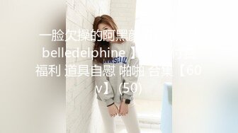 一脸欠操的阿黑颜 小萝莉 【belledelphine 】订阅 付费福利 道具自慰 啪啪 合集【60v】 (50)