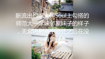 新流出约炮大神Soul上勾搭的师范大一学妹邻家妹子的样子，无套内射高中破处之后在没有做过