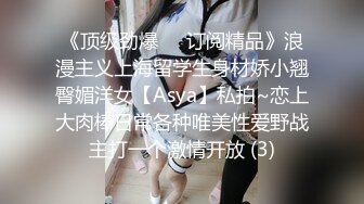 《顶级劲爆☀️订阅精品》浪漫主义上海留学生身材娇小翘臀媚洋女【Asya】私拍~恋上大肉棒日常各种唯美性爱野战主打一个激情开放 (3)