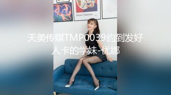 天美传媒TMP0039约到发好人卡的学妹-优娜