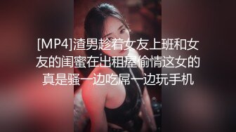 [MP4]渣男趁着女友上班和女友的闺蜜在出租屋偷情这女的真是骚一边吃屌一边玩手机