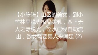 【小陈陈】山区的美女，到小竹林里脱光极品美乳，四下无人之际脱光，淫水已经自动流出，欲女需要男人来满足 (2)